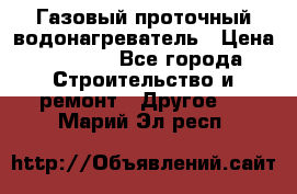 Газовый проточный водонагреватель › Цена ­ 1 800 - Все города Строительство и ремонт » Другое   . Марий Эл респ.